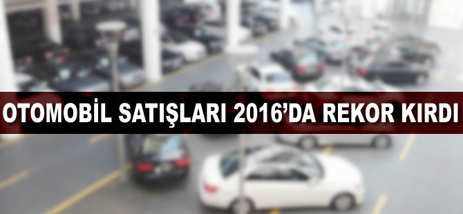 Otomobil ve hafif ticari araç satışları 2016'da rekor kırdı