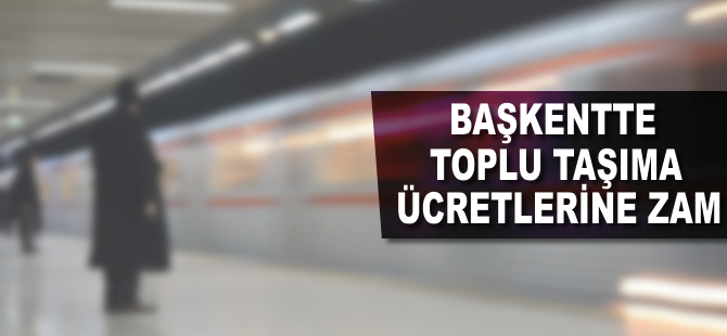 Başkentte toplu taşıma ücretlerine zam