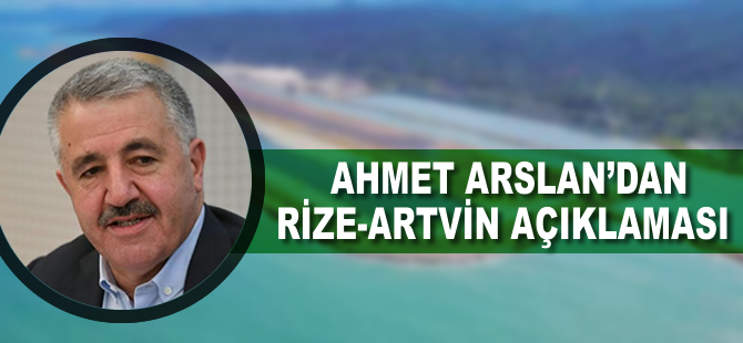 Bakan Arslan'dan Rize-Artvin açıklaması