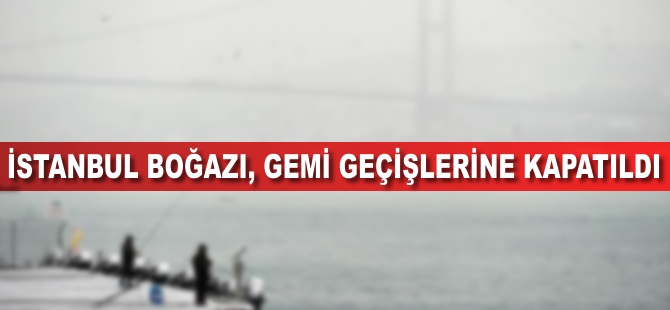 İstanbul Boğazı çift yönlü gemi geçişlerine kapatıldı