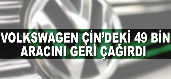 Volkswagen Çin'deki 49 bin aracını geri çağırdı