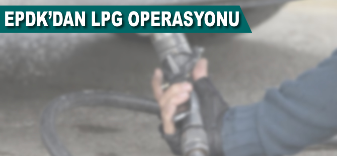 EPDK'dan LPG operasyonu