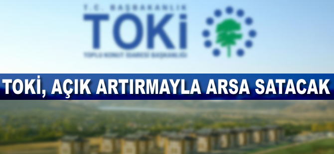 TOKİ 76 arsayı 'Açık Artırma' yöntemi ile satışa çıkardı