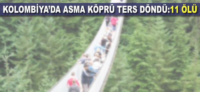 Kolombiya'da asma köprü ters döndü: 11 ölü