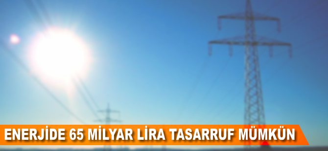 Enerjide 65 milyar lira tasarruf mümkün