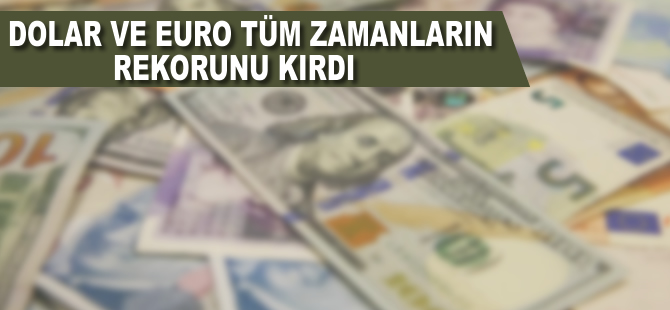 Dolar ve euro tüm zamanların rekorunu kırdı