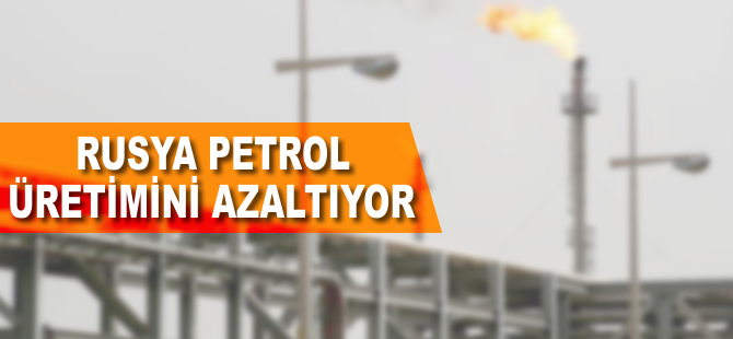 Rusya petrol üretimini azaltmaya başladı