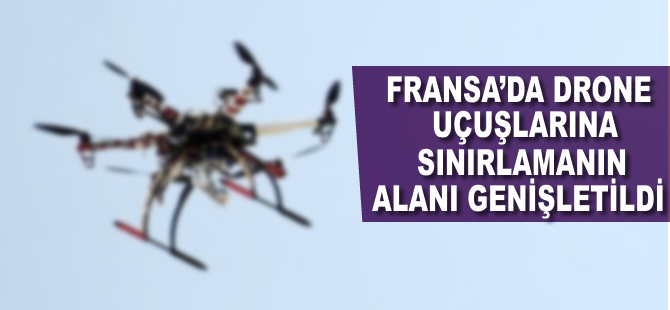 Fransa’da drone uçuşlarına sınırlamanın alanı genişletildi