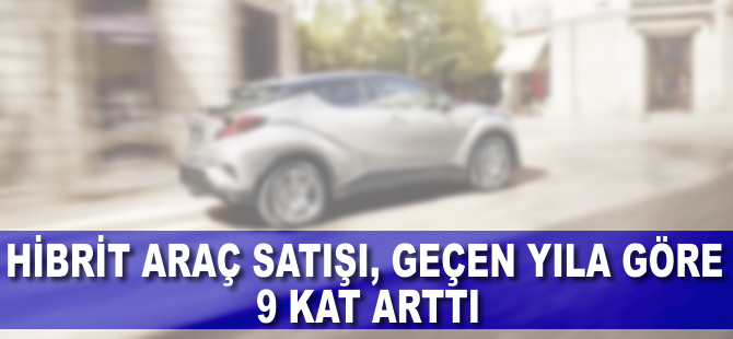 Hibrit araç satışında 9 kat artış