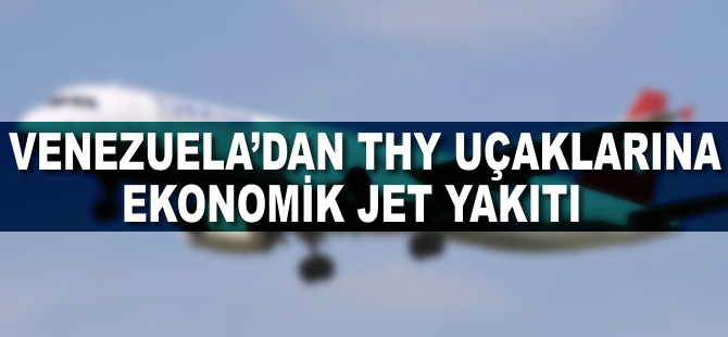 Venezuela'dan THY uçaklarına ekonomik jet yakıtı