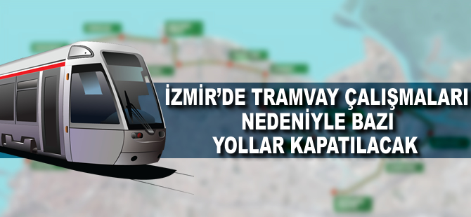 İzmir'de tramvay çalışmaları bazı yolları kapatacak