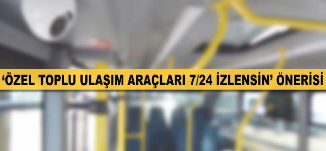 'Özel toplu ulaşım araçları 7/24 izlensin' önerisi