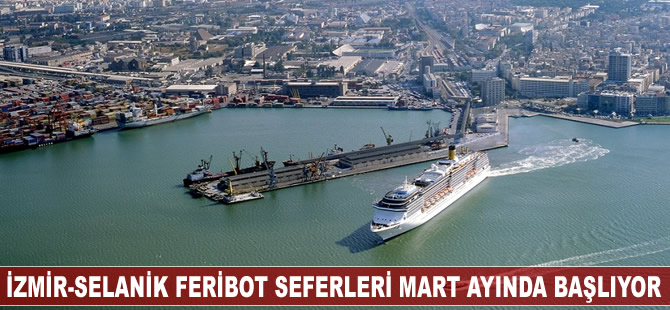 İzmir-Selanik feribot seferleri Mart ayında başlıyor