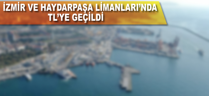 İzmir ve Haydarpaşa Limanları'nda TL'ye geçildi