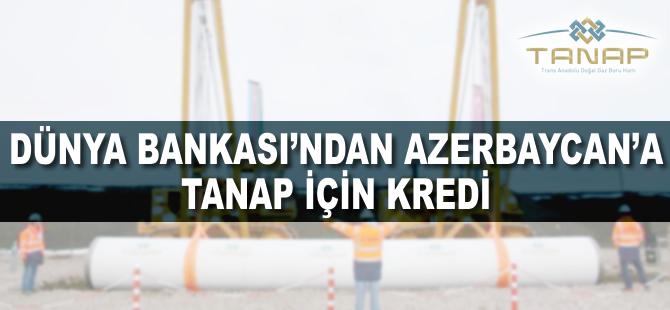 Dünya Bankasından Azerbaycan'a TANAP için kredi