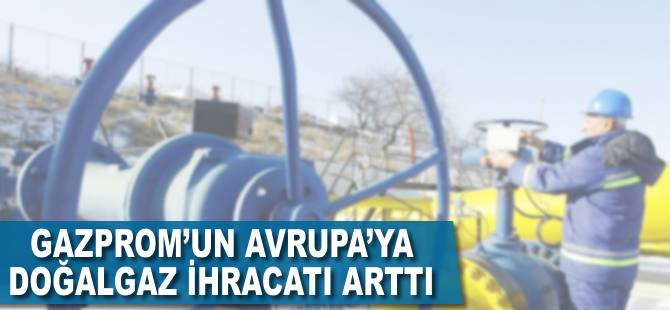 Gazprom'un Avrupa'ya doğalgaz ihracatı arttı