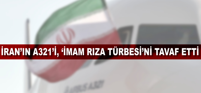 İran'ın AIRBUS uçağı 'İmam Rıza Türbesi'ni tavaf etti