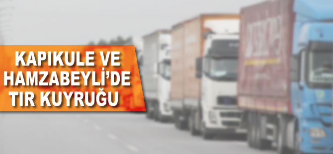 Kapıkule ve Hamzabeyli'de tır kuyruğu