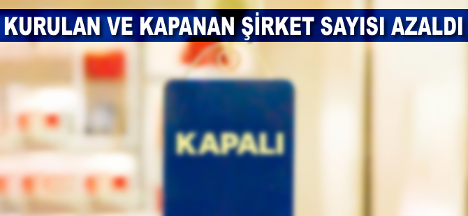 Kurulan ve kapanan şirket sayısı azaldı