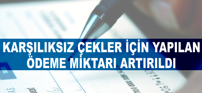 Karşılıksız çekler için yapılan ödeme miktarı artırıldı