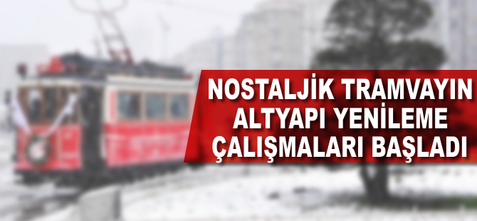 Nostaljik tramvayın altyapı yenileme çalışmaları başladı