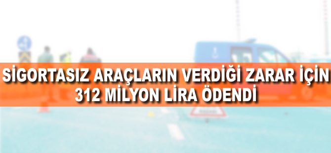 Sigortasız araçların verdiği zarar için 312 milyon lira ödendi