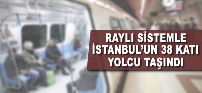 Raylı sistemle İstanbul'un 38 katı kişi taşındı