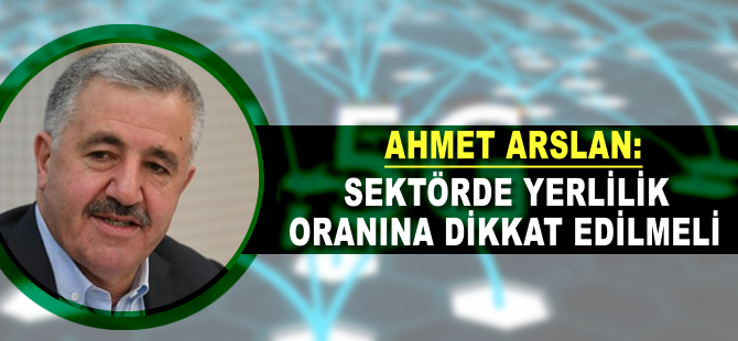 Ahmet Arslan: Sektörde yerlilik oranına dikkat edilmeli