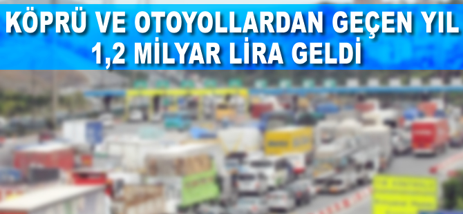 Köprü ve otoyollardan geçen yıl 1,2 milyar lira geldi