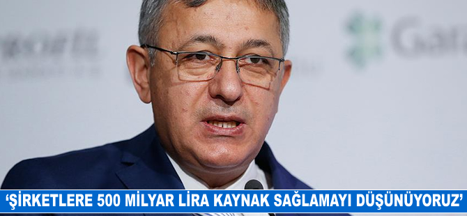 'Şirketlere 500 milyar lira kaynak sağlamayı hedefliyoruz'