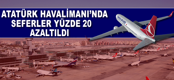 Atatürk Havalimanı'nda seferler yüzde 20 azaltıldı