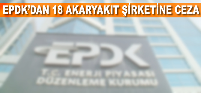 EPDK'dan 18 akaryakıt şirketine 4,9 milyon lira ceza