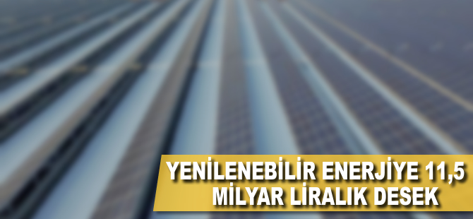 Yenilenebilir enerjiye 11,5 milyar liralık destek