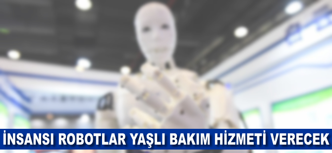 İnsansı robotlar yaşlı bakım hizmeti verecek