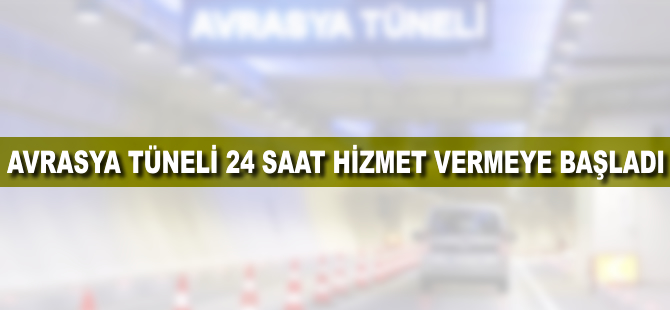 Avrasya Tüneli 24 saat hizmet vermeye başladı