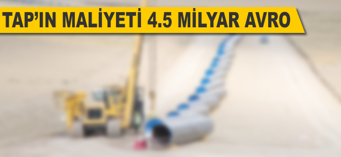 TAP'ın maliyeti 4,5 milyar avro