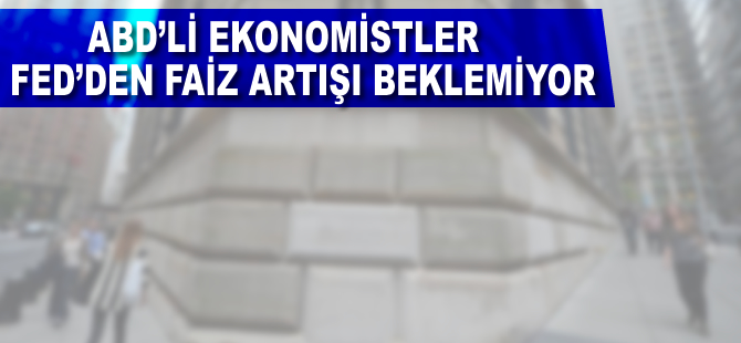 ABD'li ekonomistler Fed'den faiz artışı beklemiyor