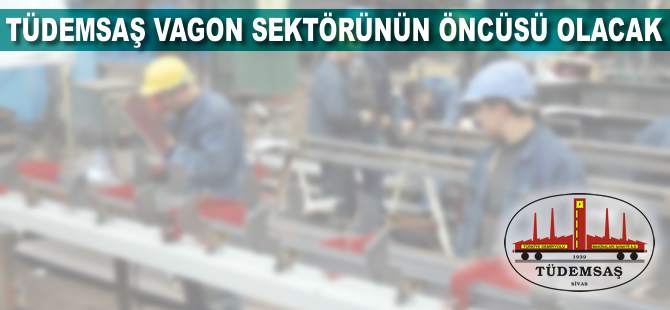 TÜDEMSAŞ vagon sektörünün öncüsü olacak