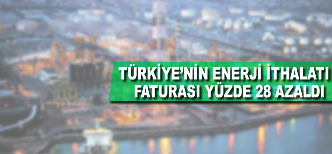 Türkiye'nin enerji ithalatı faturası yüzde 28 azaldı