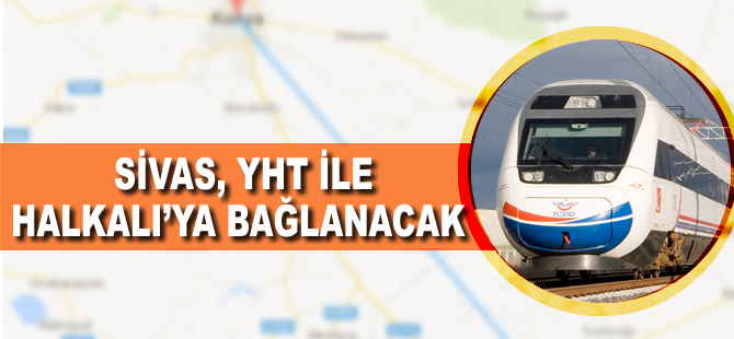 Sivas, YHT ile Halkalı'ya bağlanacak