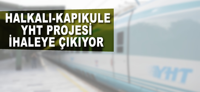 Halkalı- Kapıkule YHT Projesi ihaleye çıkıyor