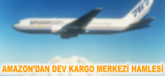 Amazon'dan dev kargo merkezi hamlesi