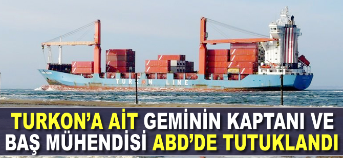 TURKON'a ait geminin kaptanı ve baş mühendisi ABD'de tutuklandı