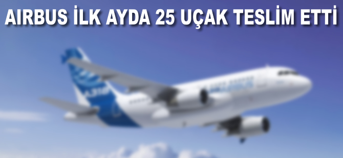 Airbus ilk ayda 25 uçak teslim etti