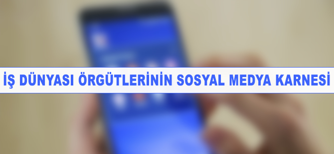 İş dünyası örgütlerinin sosyal medya karnesi