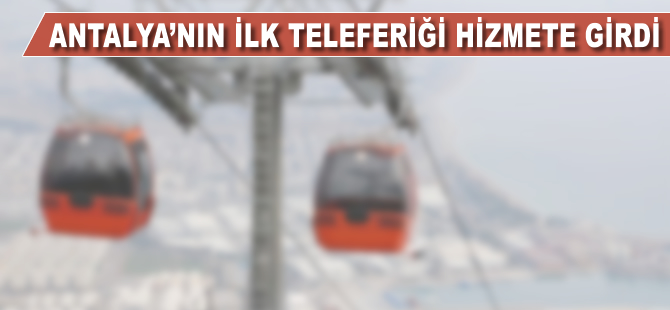 Antalya'nın ilk teleferiği hizmete girdi