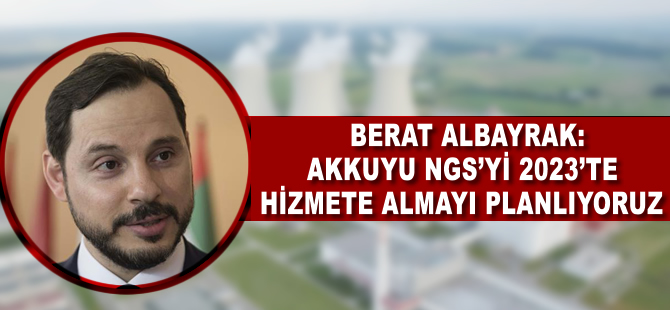 Berat Albayrak: Akkuyu NGS'yi 2023'te hizmete almayı planlıyoruz