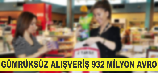 Gümrüksüz alışveriş 932 milyon avro