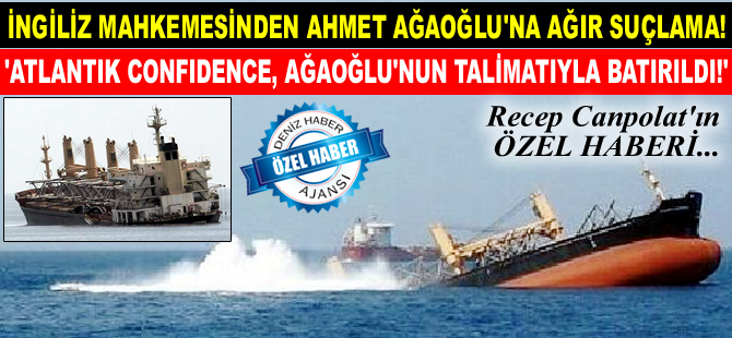 İngiliz Yargıç: M/V ATLANTIK CONFIDENCE, Ahmet Ağaoğlu'nun talimatıyla batırıldı