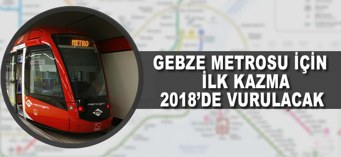 Gebze Metrosu için ilk kazma 2018’de vurulacak